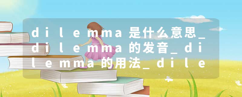 dilemma是什么意思_dilemma的发音_dilemma的用法_dilemma怎么记_dilemma翻译