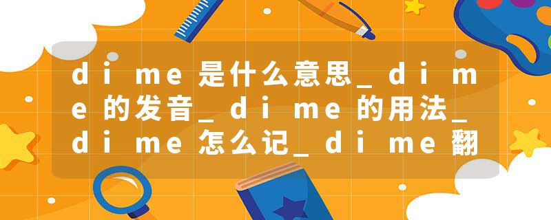 dime是什么意思_dime的发音_dime的用法_dime怎么记_dime翻译