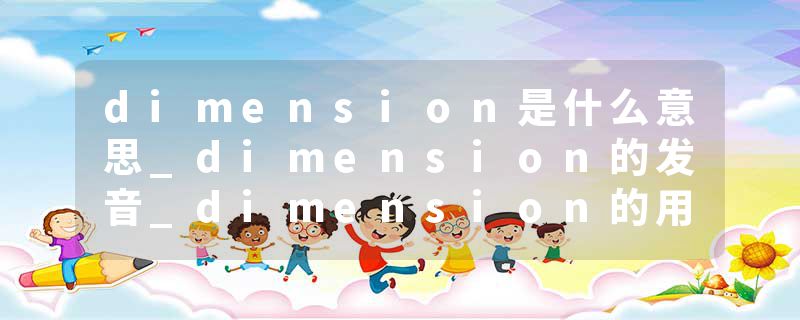 dimension是什么意思_dimension的发音_dimension的用法_dimension怎么记_dimension翻译