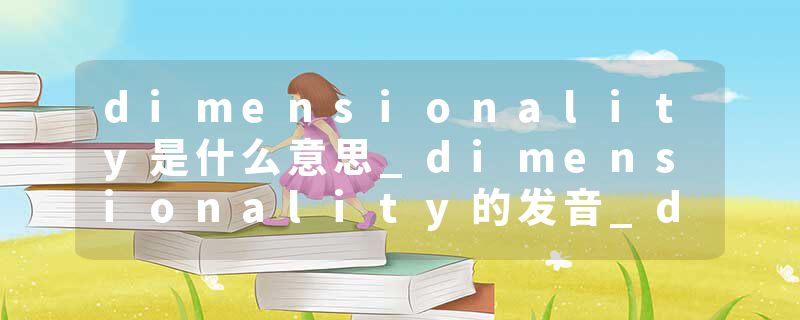dimensionality是什么意思_dimensionality的发音_dimensionality的用法_dimensionality怎么记_dimensionality翻译