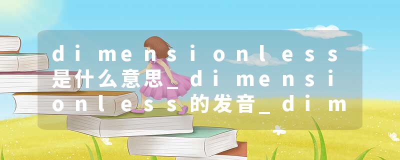 dimensionless是什么意思_dimensionless的发音_dimensionless的用法_dimensionless怎么记_dimensionless翻译