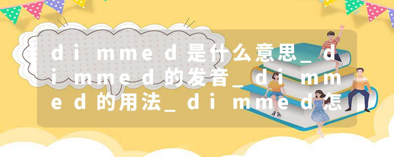 dimmed是什么意思_dimmed的发音_dimmed的用法_dimmed怎么记_dimmed翻译