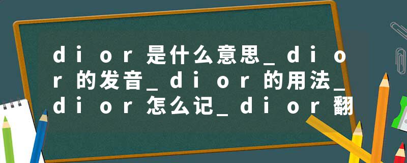 dior是什么意思_dior的发音_dior的用法_dior怎么记_dior翻译