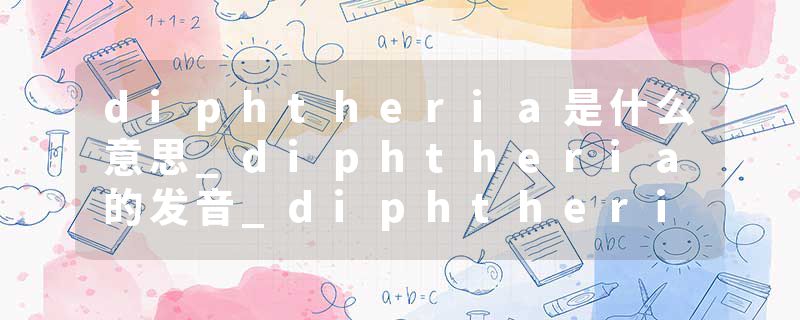 diphtheria是什么意思_diphtheria的发音_diphtheria的用法_diphtheria怎么记_diphtheria翻译
