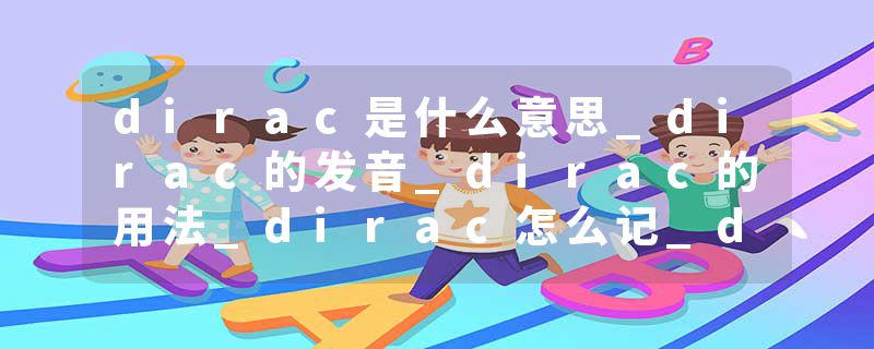 dirac是什么意思_dirac的发音_dirac的用法_dirac怎么记_dirac翻译