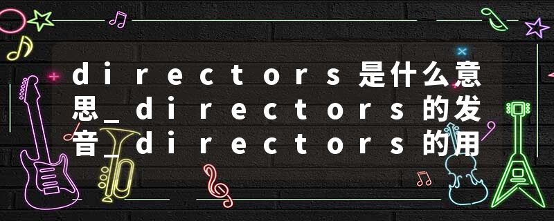 directors是什么意思_directors的发音_directors的用法_directors怎么记_directors翻译