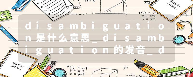 disambiguation是什么意思_disambiguation的发音_disambiguation的用法_disambiguation怎么记_disambiguation翻译