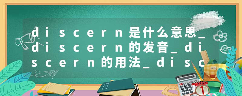 discern是什么意思_discern的发音_discern的用法_discern怎么记_discern翻译