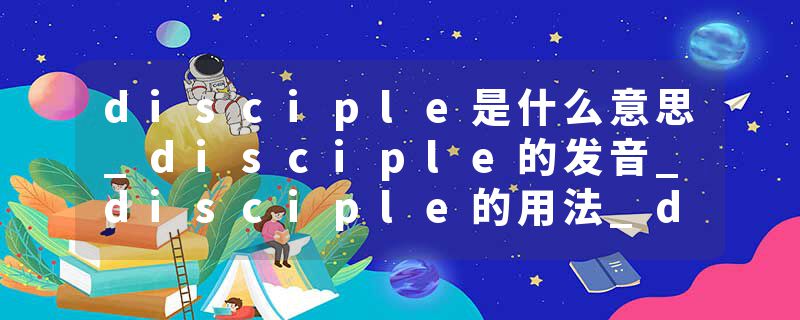 disciple是什么意思_disciple的发音_disciple的用法_disciple怎么记_disciple翻译