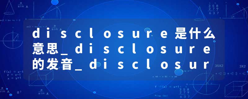 disclosure是什么意思_disclosure的发音_disclosure的用法_disclosure怎么记_disclosure翻译