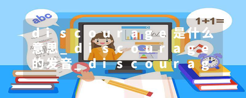 discourage是什么意思_discourage的发音_discourage的用法_discourage怎么记_discourage翻译