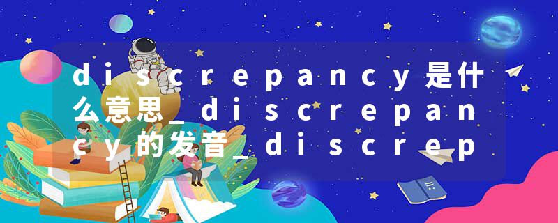discrepancy是什么意思_discrepancy的发音_discrepancy的用法_discrepancy怎么记_discrepancy翻译