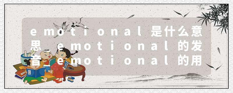 emotional是什么意思_emotional的发音_emotional的用法_emotional怎么记_emotional翻译