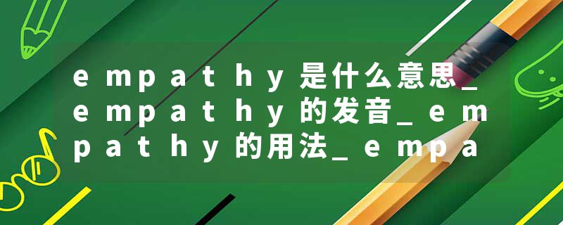 empathy是什么意思_empathy的发音_empathy的用法_empathy怎么记_empathy翻译
