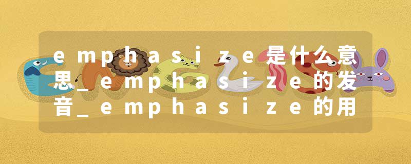 emphasize是什么意思_emphasize的发音_emphasize的用法_emphasize怎么记_emphasize翻译