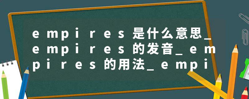 empires是什么意思_empires的发音_empires的用法_empires怎么记_empires翻译