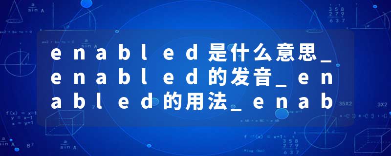 enabled是什么意思_enabled的发音_enabled的用法_enabled怎么记_enabled翻译