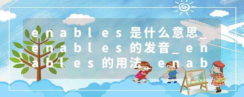 enables是什么意思_enables的发音_enables的用法_enables怎么记_enables翻译
