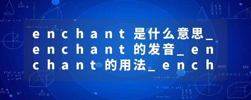 enchant是什么意思_enchant的发音_enchant的用法_enchant怎么记_enchant翻译