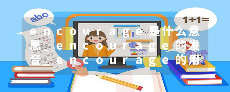 encourage是什么意思_encourage的发音_encourage的用法_encourage怎么记_encourage翻译