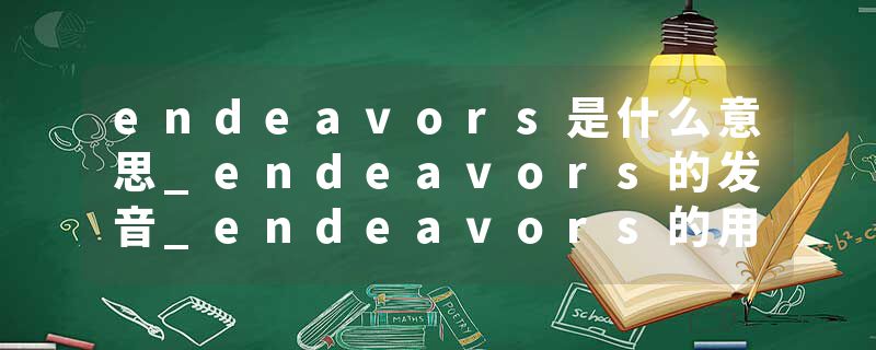 endeavors是什么意思_endeavors的发音_endeavors的用法_endeavors怎么记_endeavors翻译