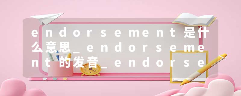 endorsement是什么意思_endorsement的发音_endorsement的用法_endorsement怎么记_endorsement翻译