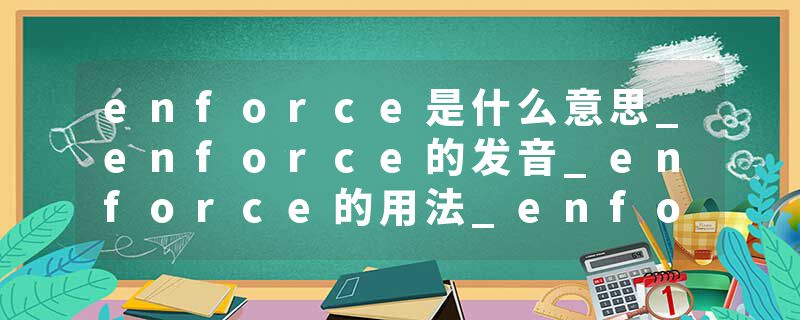 enforce是什么意思_enforce的发音_enforce的用法_enforce怎么记_enforce翻译