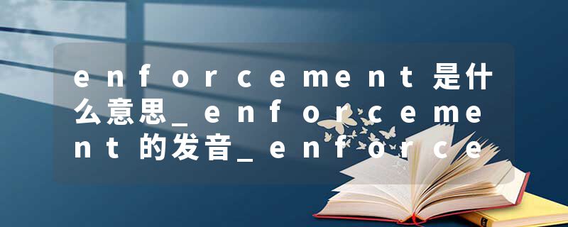 enforcement是什么意思_enforcement的发音_enforcement的用法_enforcement怎么记_enforcement翻译