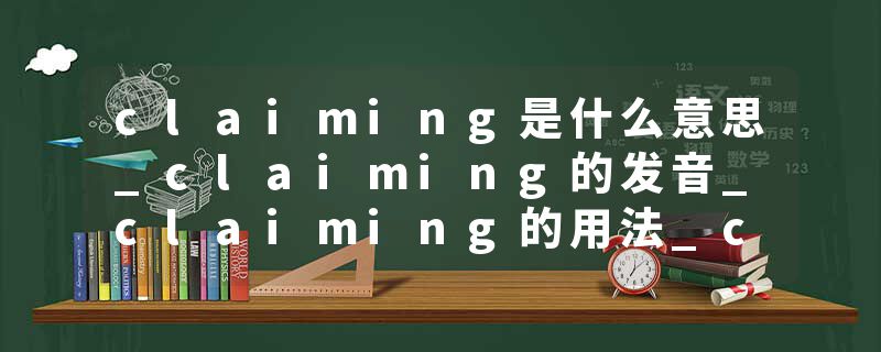 claiming是什么意思_claiming的发音_claiming的用法_claiming怎么记_claiming翻译