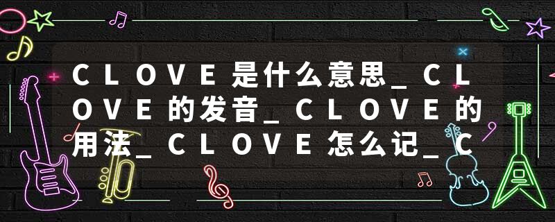CLOVE是什么意思_CLOVE的发音_CLOVE的用法_CLOVE怎么记_CLOVE翻译