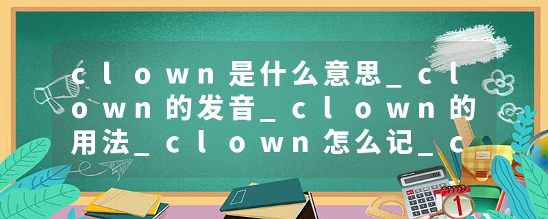 clown是什么意思_clown的发音_clown的用法_clown怎么记_clown翻译