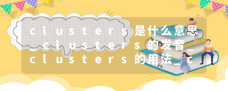 clusters是什么意思_clusters的发音_clusters的用法_clusters怎么记_clusters翻译