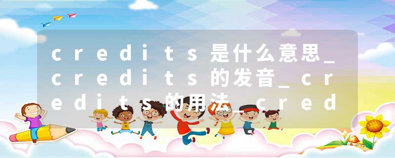credits是什么意思_credits的发音_credits的用法_credits怎么记_credits翻译