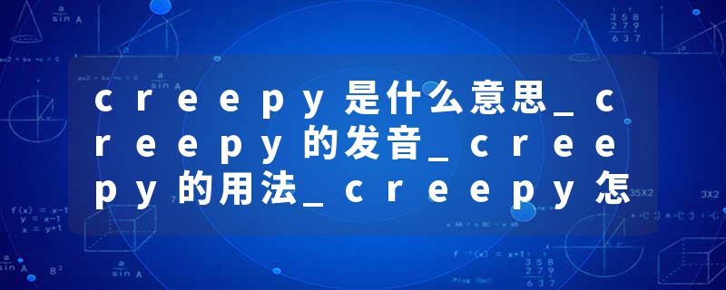 creepy是什么意思_creepy的发音_creepy的用法_creepy怎么记_creepy翻译
