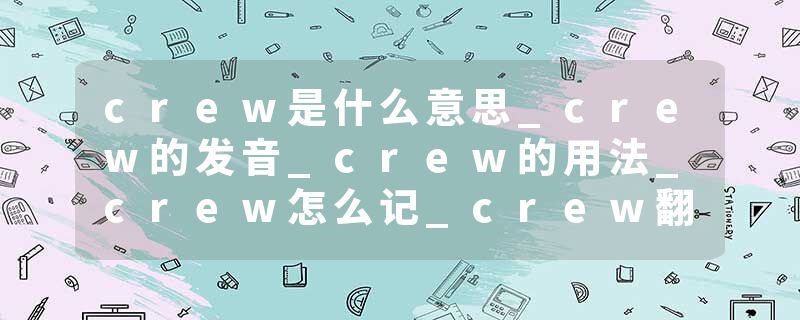 crew是什么意思_crew的发音_crew的用法_crew怎么记_crew翻译