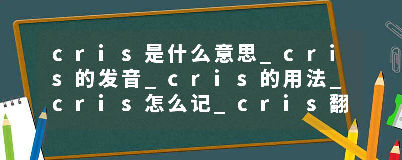 cris是什么意思_cris的发音_cris的用法_cris怎么记_cris翻译