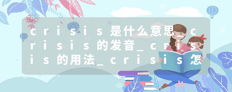 crisis是什么意思_crisis的发音_crisis的用法_crisis怎么记_crisis翻译