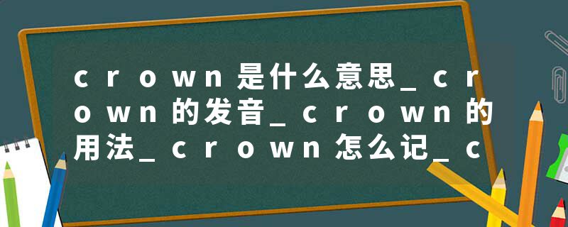 crown是什么意思_crown的发音_crown的用法_crown怎么记_crown翻译