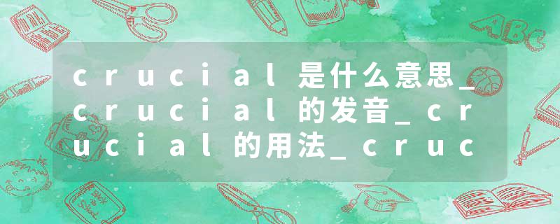 crucial是什么意思_crucial的发音_crucial的用法_crucial怎么记_crucial翻译