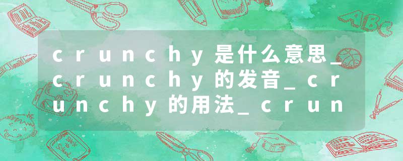 crunchy是什么意思_crunchy的发音_crunchy的用法_crunchy怎么记_crunchy翻译