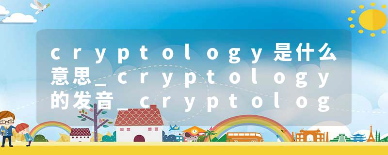 cryptology是什么意思_cryptology的发音_cryptology的用法_cryptology怎么记_cryptology翻译