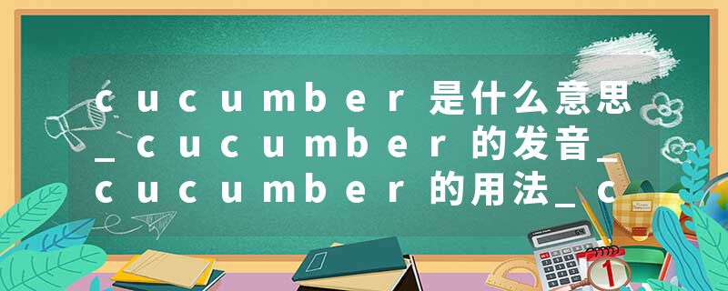 cucumber是什么意思_cucumber的发音_cucumber的用法_cucumber怎么记_cucumber翻译