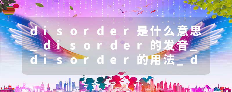 disorder是什么意思_disorder的发音_disorder的用法_disorder怎么记_disorder翻译