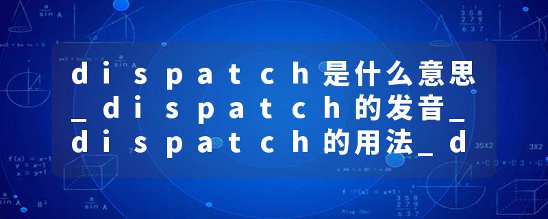 dispatch是什么意思_dispatch的发音_dispatch的用法_dispatch怎么记_dispatch翻译