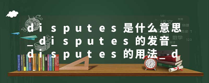 disputes是什么意思_disputes的发音_disputes的用法_disputes怎么记_disputes翻译