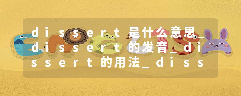 dissert是什么意思_dissert的发音_dissert的用法_dissert怎么记_dissert翻译