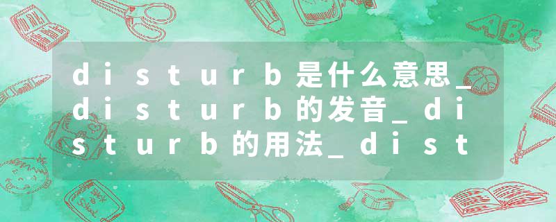 disturb是什么意思_disturb的发音_disturb的用法_disturb怎么记_disturb翻译