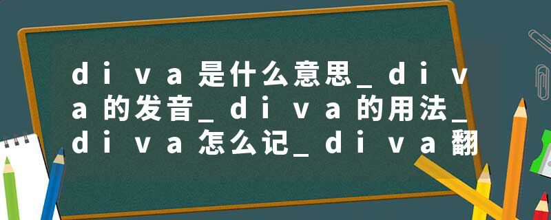 diva是什么意思_diva的发音_diva的用法_diva怎么记_diva翻译
