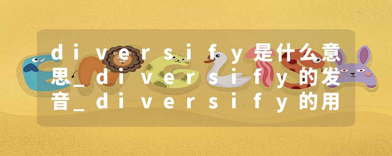 diversify是什么意思_diversify的发音_diversify的用法_diversify怎么记_diversify翻译