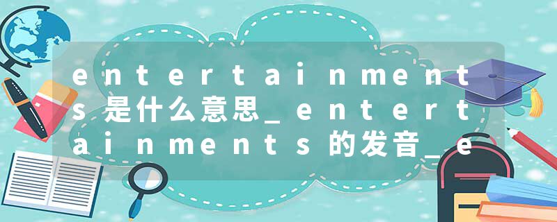 entertainments是什么意思_entertainments的发音_entertainments的用法_entertainments怎么记_entertainments翻译